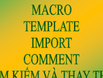 MACRO – TEMPLATE – IMPORT – COMMENT -  TÌM KIẾM VÀ THAY THẾ