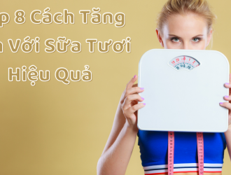 Top 8 Cách Tăng Cân Với Sữa Tươi Hiệu Quả