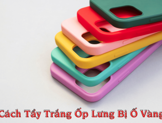 Cách Tẩy Trắng Ốp Lưng Bị Ố Vàng Đơn Giản Tại Nhà