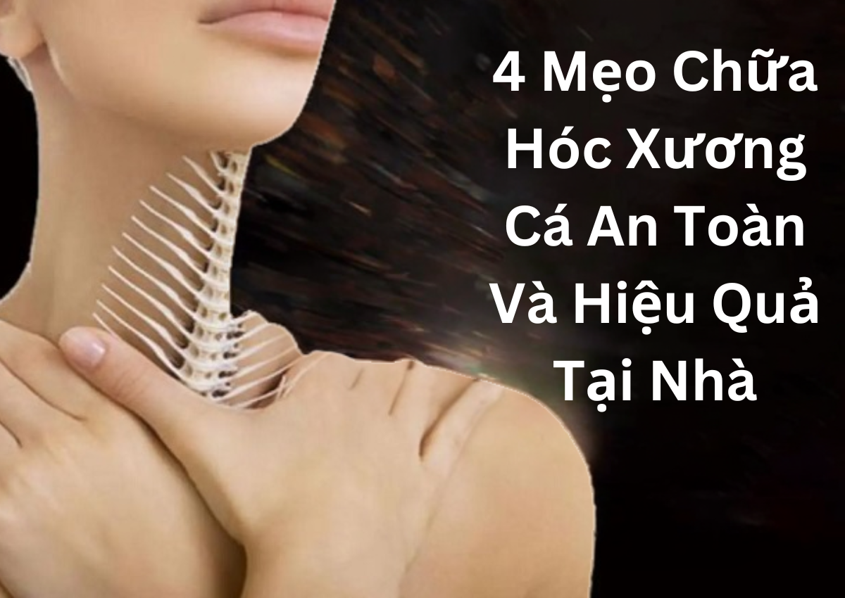 4 Mẹo Chữa Hóc Xương Cá An Toàn Và Hiệu Quả Tại Nhà